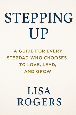 Stepping Up: A Guide for Every Stepdad Who Chooses to Love, Lead, and Grow image number 0