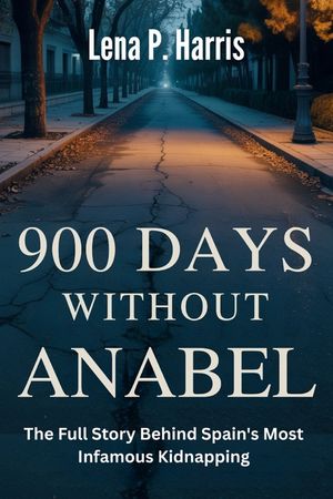 900 DAYS WITHOUT ANABEL The Full Story Behind Spain's Most Infamous Kidnapping: The Segura Family's Nightmare, A Nation's Deception, and the Infamous image number 0