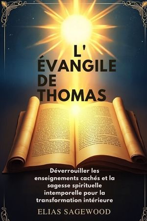 L'&Eacute;vangile de Thomas: D&eacute;verrouiller les enseignements cach&eacute;s et la sagesse spirituelle intemporelle pour la transformation int&eacute;rieure image number 0