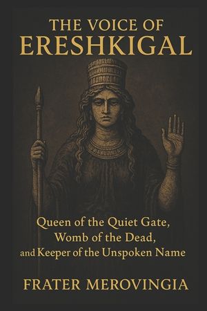 The Voice of Ereshkigal: Queen of the Quiet Gate, Womb of the Dead, and Keeper of the Unspoken Name image number 0