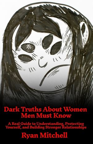 Dark Truths About Women Men Must Know: A Real Guide to Understanding, Protecting Yourself, and Building Stronger Relationships image number 0