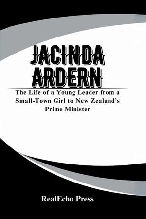 Jacinda Ardern: A Woman Who Led with Heart: The Life of a Young Leader from a Small-Town Girl to New Zealand's Prime Minister image number 0