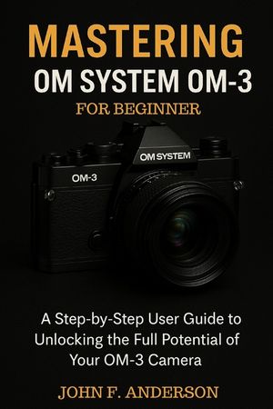 Mastering OM System OM-3 For Beginner: A Step-by-Step User Guide To Unlocking The Full Potential Of Your OM-3 Camera image number 0