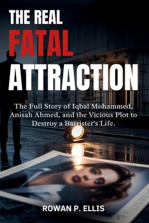 The Real Fatal Attraction: The Full Story of Iqbal Mohammed, Anisah Ahmed, and the Vicious Plot to Destroy a Barrister's Life. image number 0