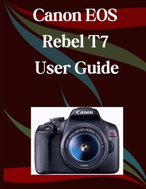 Canon EOS Rebel T7 User Guide: A Step-by-Step Manual for Beginners and Seniors Covering Essential Camera Features, Creative Techniques, Tips, Tricks a image number 0