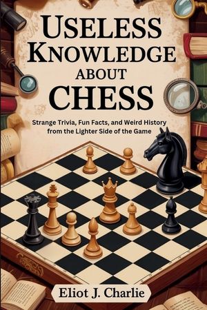 Useless knowledge about Chess: Strange Trivia, Fun Facts, and Weird ...