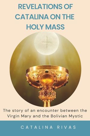 Revelations of Catalina on the Holy Mass: The story of an encounter between the Virgin Mary and the Bolivian Mystic image number 0