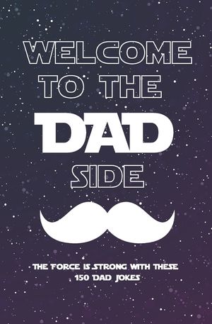 Welcome to the Dad Side Book: The Force is strong with these 150 Dad Jokes/ Dad Joke Book for New Fathers/Gift/Funny image number 0