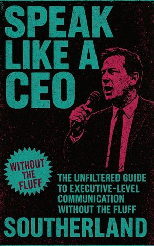 Speak Like a CEO: The Unfiltered Guide to Executive-Level Communication Without the Fluff image number 0
