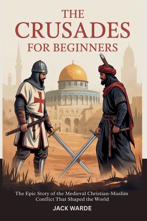 The Crusades for Beginners: The Epic Story of the Medieval Christian-Muslim Conflict That Shaped the World image number 0