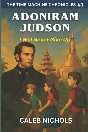 Adoniram Judson: I Will Never Give Up: (The Time Machine Chronicles Book 1) image number 0