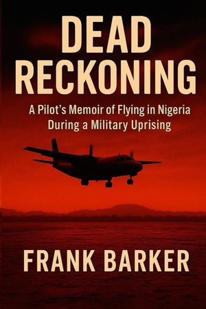 Dead Reckoning: A Pilot's Memoir of Flying in Nigeria during the 1980s Military Uprising. image number 0