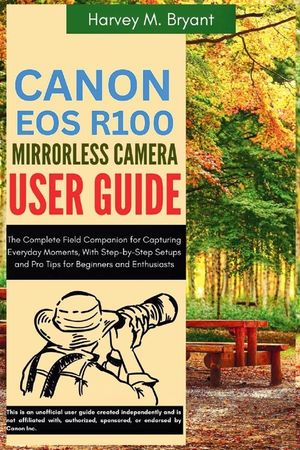 Canon EOS R100 Mirrorless Camera User Guide: The Complete Field Companion for Capturing Everyday Moments, With Step-by-Step Setups and Pro Tips for Be image number 0
