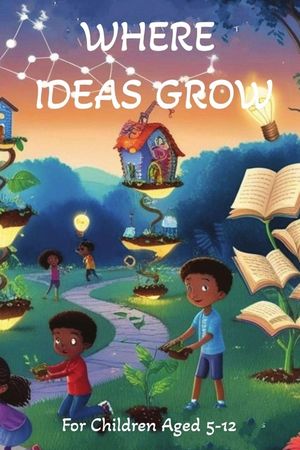 Where Ideas Grow: Stories That Spark Wonder: Amazing Adventures Creative Short Stories to Inspire & Spark Wonder in Curious Young Minds image number 0