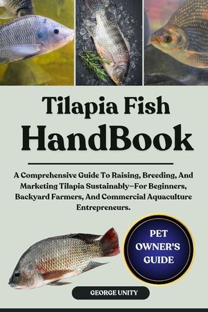 Tilapia Fish Handbook: A Comprehensive Guide To Raising, Breeding, And Marketing Tilapia Sustainably-For Beginners, Backyard Farmers, And Commercial A image number 0