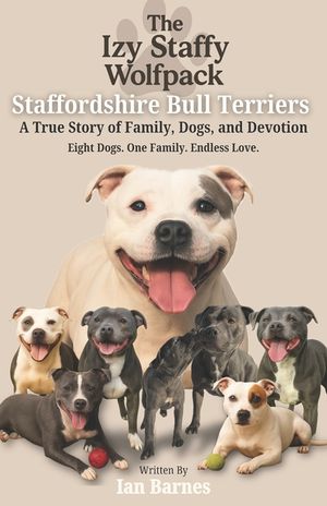 The Izy Staffy Wolfpack - Staffordshire Bull Terriers: A True Story of Family, Dogs, and Devotion. image number 0