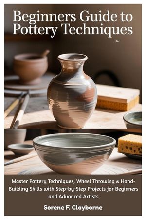 Beginners Guide To Pottery Techniques: Master Pottery Techniques, Wheel Throwing & Hand-Building Skills with Step-by-Step Projects for Beginners and A image number 0