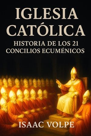 IGLESIA CAT&Oacute;LICA, Historia de los 21 Concilios Ecum&eacute;nicos: El coraz&oacute;n doctrinal de la Iglesia Cat&oacute;lica a trav&eacute;s de sus 21 Concilios Ecum&eacute;nicos. image number 0