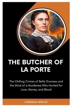 The Butcher of La Porte: The Chilling Crimes of Belle Gunness and the Mind of a Murderess Who Hunted for Love, Money, and Blood image number 0