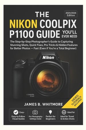 The Nikon Coolpix P1100 Guide You'll Ever Need: The Step byStep Photographer's Guide to Capturing Stunning Shots, Quick Fixes, Pro Tricks&Hidden Featu image number 0