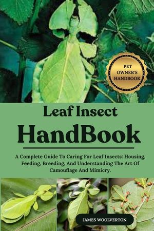 Leaf Insect Handbook: A Complete Guide To Caring For Leaf Insects: Housing, Feeding, Breeding, And Understanding The Art Of Camouflage And Mimicry. image number 0