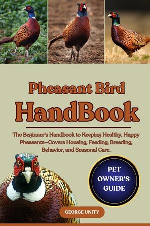 Pheasant Bird Handbook: The Beginner's Handbook to Keeping Healthy, Happy Pheasants-Covers Housing, Feeding, Breeding, Behavior, and Seasonal Care. image number 0