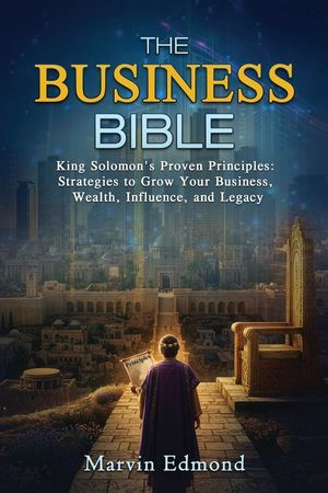 The Business Bible: King Solomon's Proven Principles: Strategies to Grow Your Business, Wealth, Influence, and Legacy image number 0