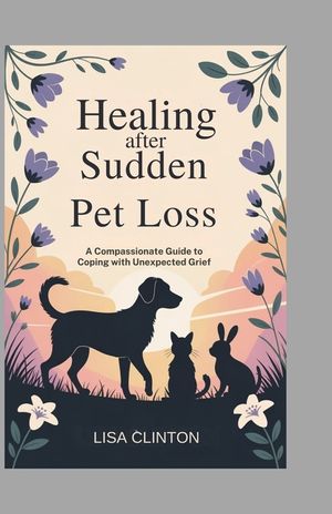 Healing After Sudden Pet Loss: A Compassionate Guide to Coping with Unexpected Grief image number 0