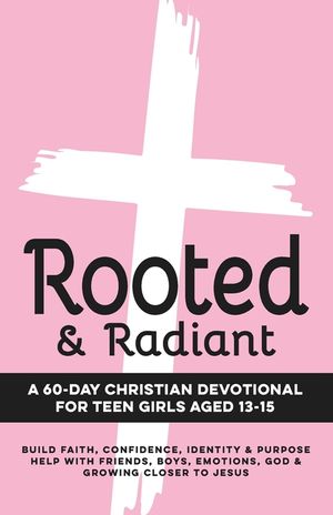 Rooted & Radiant A 60-Day Christian Devotional for Teen Girls Aged 13-15: Build Faith, Confidence, Identity & Purpose Help with Friends, Boys, Emotion image number 0
