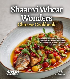 Shaanxi Wheat Wonders, Chinese Cookbook: 60+ Noodle Novelties and Wheat-based Delicacies from Shaanxi and Yunnan, Pictures Included image number 0
