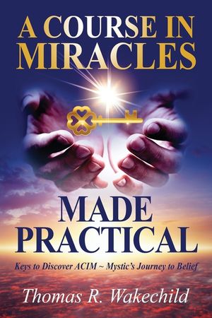 A Course in Miracles Made Practical: Keys to Discover ACIM Mystic's Journey to Belief image number 0