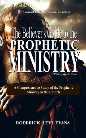 The Believer's Guide to the Prophetic Ministry: A Comprehensive Study of the Prophetic Ministry in the Church image number 0