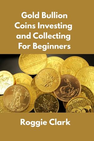 Gold Bullion Coins Investing and Collecting For Beginners: Guide and Logbook Tracker For Gold Metal Coin Investments and Collections image number 0