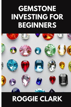 Gemstone Investing for Beginners: A Simple Guide to Buying, Evaluating, and Building Wealth with Natural Gems image number 0