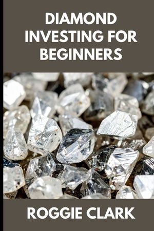 Diamond Investing For Beginners: How to Buy, Evaluate, and Invest in Natural Diamonds for Long Term Value image number 0