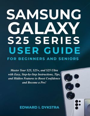 Samsung Galaxy S25 Series User Guide for Beginners and Seniors: Master Your S25, S25+, and S25 Ultra with Easy, Step-by-Step Instructions, Tips, and H image number 0