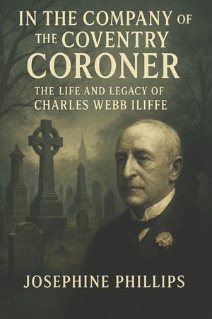 In the Company of the Coventry Coroner: : The Life and Legacy of Charles Webb Iliffe image number 0