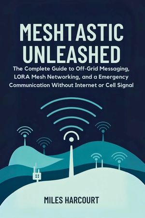 Meshtastic Unleashed: The Complete Guide to Off-Grid Messaging, LORA Mesh Networking and a Emergency Communication Without Internet or Cell Signal image number 0