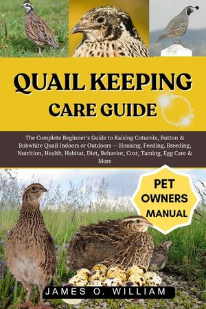 Quail Keeping Care Guide: The Complete Beginner's Guide to Raising Coturnix, Button & Bobwhite Quail Indoors or Outdoors - Housing, Feeding, Breeding, image number 0