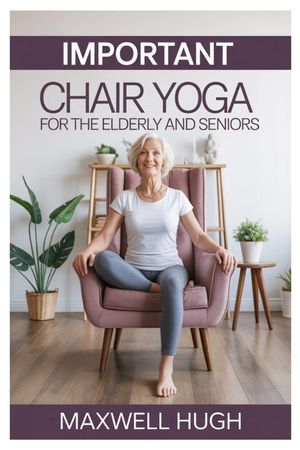 Important Chair Yoga for the Elderly and Seniors: Gentle Steps to Youthful Lifelong Wellness with Essential Seated Yoga Poses to Support Aging Gracefu image number 0