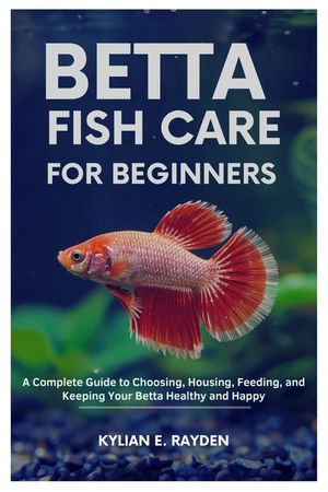 Betta Fish Care for Beginners: A Complete Guide to Choosing, Housing, Feeding, and Keeping your Betta Healthy and Happy image number 0