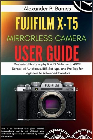 FUJIFILM X-T5 Mirrorless Camera User Guide: Mastering Photography & 6.2K Video with 40MP Sensor, AI Autofocus, IBIS Set-ups, and Pro Tips for Beginner image number 0