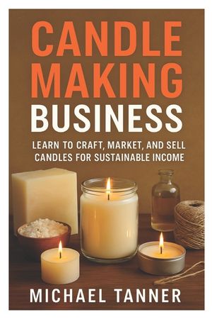 Candle Making Business: Learn to Craft, Market, and Sell Candles for Sustainable Income image number 0