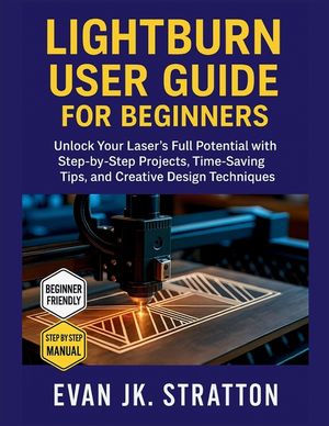 Lightburn User Guide for Beginners: Unlock Your Laser's Full Potential with Step-by-Step Projects, Time-Saving Tips, and Creative Design Techniques image number 0