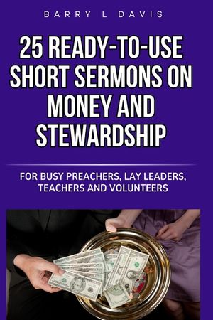 25 Ready-To-Use Short Sermons on Money and Stewardship: For Busy Preachers, Lay Leaders, Teachers and Volunteers image number 0