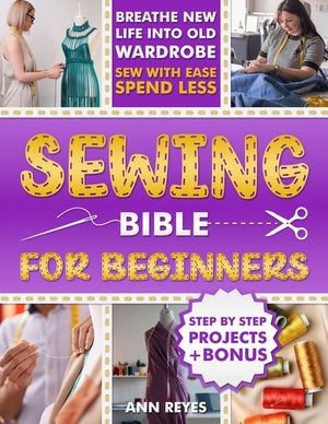 Sewing Bible for Beginners: Step-by-Step Beginner Friendly Guide with Easy Techniques and Projects to Make Your Wardrobe Feel Brand New. Sew Smart, Sp image number 0