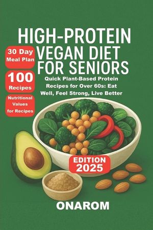 High-Protein Vegan Diet for Seniors: Quick Plant-Based Protein Recipes for Over 60s: Eat Well, Feel Strong, Live Better image number 0