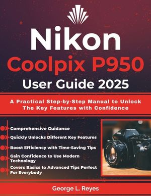 Nikon Coolpix P950 User Guide 2025: A Practical Step-by-Step Manual to Unlock The Key Features with Confidence image number 0