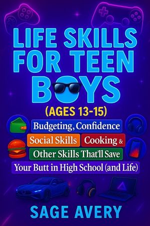 Life Skills for Teen Boys (Ages 13-15): Budgeting, Confidence, Social Skills, Cooking & Other Skills That'll Save Your Butt in High School (and Life) image number 0