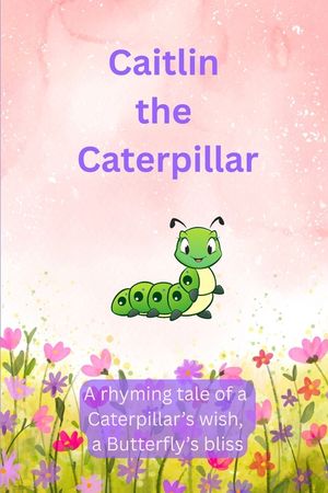 Caitlin The Caterpillar: A Rhyming Tale of a Caterpillar's Wish, a Butterfly's Bliss. image number 0